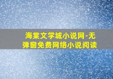 海棠文学城小说网-无弹窗免费网络小说阅读