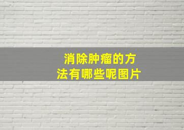 消除肿瘤的方法有哪些呢图片