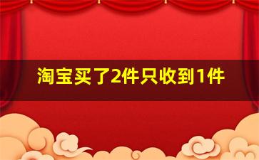 淘宝买了2件只收到1件