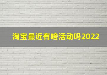 淘宝最近有啥活动吗2022