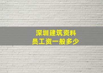 深圳建筑资料员工资一般多少