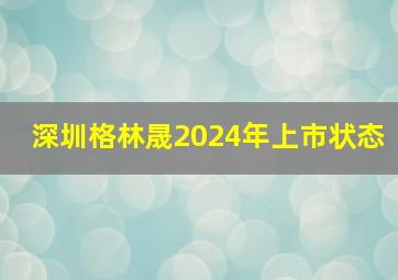 深圳格林晟2024年上市状态