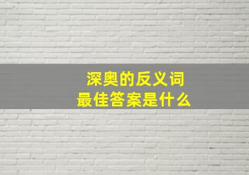 深奥的反义词最佳答案是什么