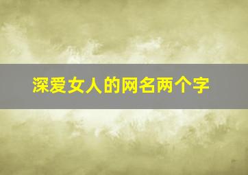 深爱女人的网名两个字