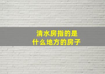 清水房指的是什么地方的房子