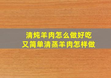 清炖羊肉怎么做好吃又简单清蒸羊肉怎样做