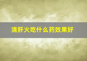 清肝火吃什么药效果好