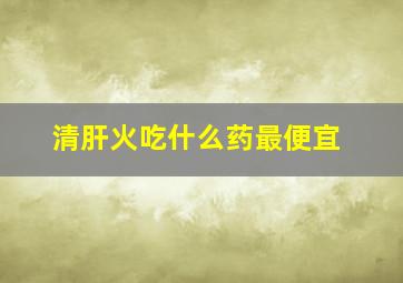 清肝火吃什么药最便宜