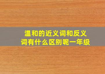 温和的近义词和反义词有什么区别呢一年级