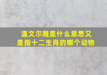 温文尔雅是什么意思又是指十二生肖的哪个动物