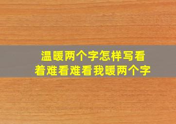 温暖两个字怎样写看着难看难看我暖两个字