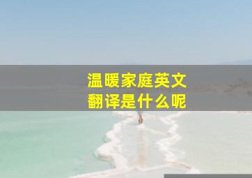 温暖家庭英文翻译是什么呢