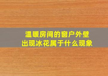 温暖房间的窗户外壁出现冰花属于什么现象