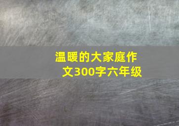 温暖的大家庭作文300字六年级