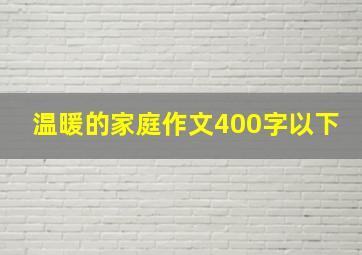 温暖的家庭作文400字以下