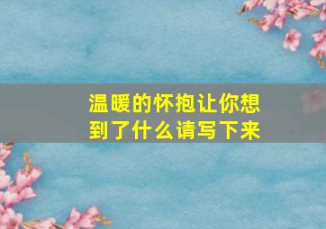 温暖的怀抱让你想到了什么请写下来