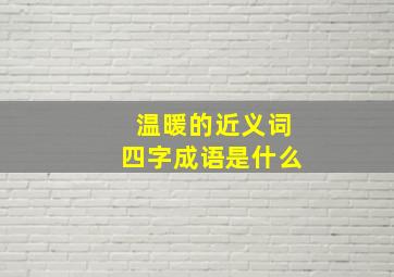 温暖的近义词四字成语是什么