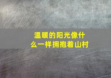 温暖的阳光像什么一样拥抱着山村