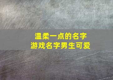 温柔一点的名字游戏名字男生可爱