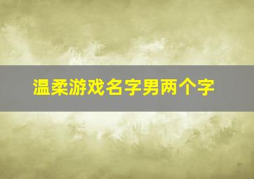 温柔游戏名字男两个字