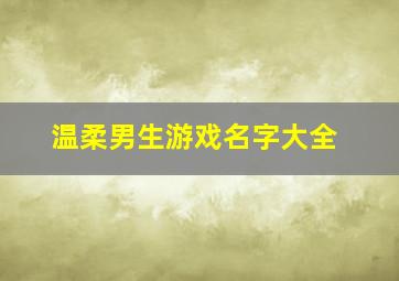 温柔男生游戏名字大全