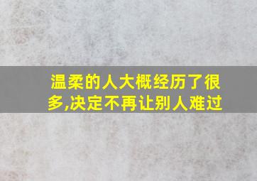 温柔的人大概经历了很多,决定不再让别人难过