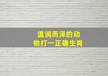 温润而泽的动物打一正确生肖