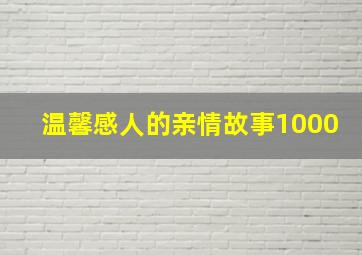 温馨感人的亲情故事1000