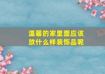 温馨的家里面应该放什么样装饰品呢