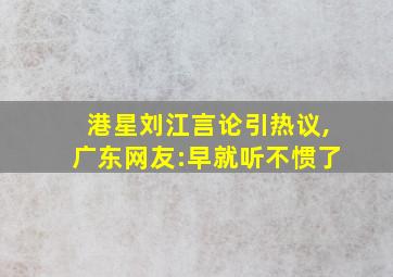 港星刘江言论引热议,广东网友:早就听不惯了