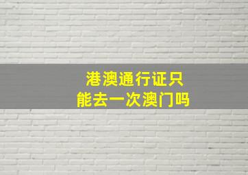 港澳通行证只能去一次澳门吗