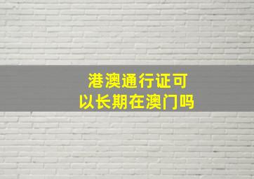 港澳通行证可以长期在澳门吗