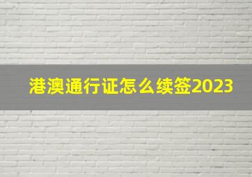 港澳通行证怎么续签2023