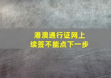 港澳通行证网上续签不能点下一步