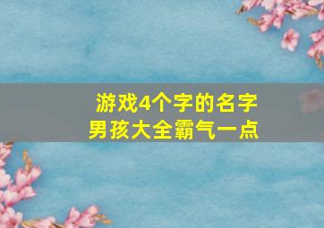 游戏4个字的名字男孩大全霸气一点