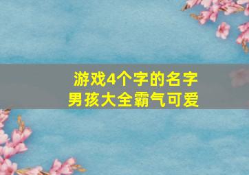 游戏4个字的名字男孩大全霸气可爱