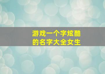 游戏一个字炫酷的名字大全女生