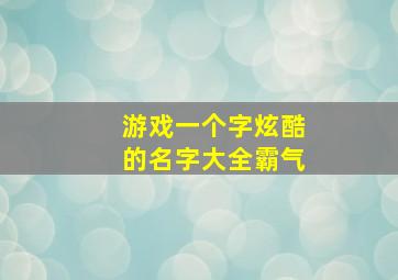 游戏一个字炫酷的名字大全霸气