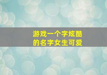 游戏一个字炫酷的名字女生可爱