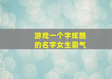 游戏一个字炫酷的名字女生霸气