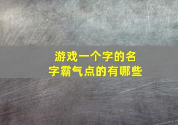 游戏一个字的名字霸气点的有哪些