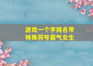 游戏一个字网名带特殊符号霸气女生