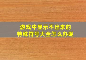 游戏中显示不出来的特殊符号大全怎么办呢