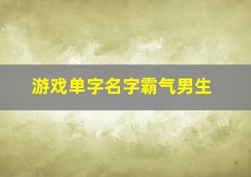 游戏单字名字霸气男生