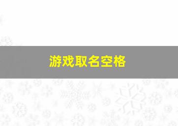 游戏取名空格