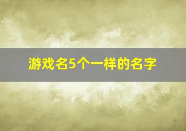 游戏名5个一样的名字