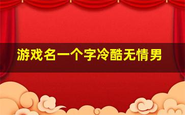 游戏名一个字冷酷无情男