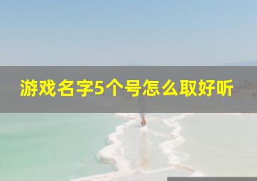 游戏名字5个号怎么取好听