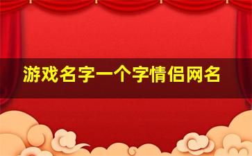 游戏名字一个字情侣网名