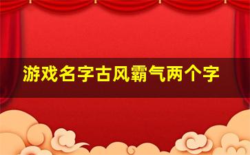 游戏名字古风霸气两个字